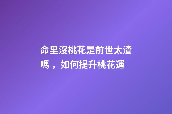 命里沒桃花是前世太渣嗎，如何提升桃花運